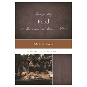 Interpreting Food at Museums and Historic Sites - (Interpreting History) by  Michelle Moon (Paperback) - 1 of 1