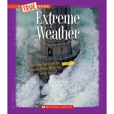 Extreme Weather (a True Book: Extreme Science) - (A True Book: Extreme Science) by  Ann O Squire (Paperback)