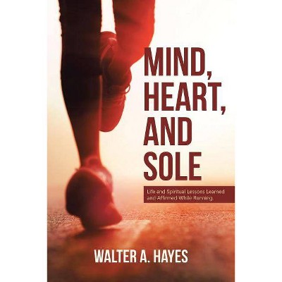 Mind, Heart, and Sole - by  Walter a Hayes (Paperback)