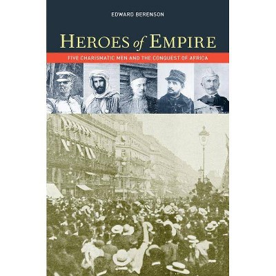 Heroes of Empire - (Ahmanson Foundation Book in the Humanities) by  Edward Berenson (Paperback)