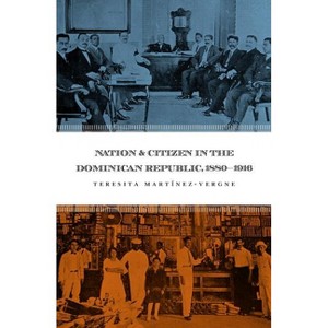 Nation and Citizen in the Dominican Republic, 1880-1916 - by  Teresita Martínez-Vergne (Paperback) - 1 of 1