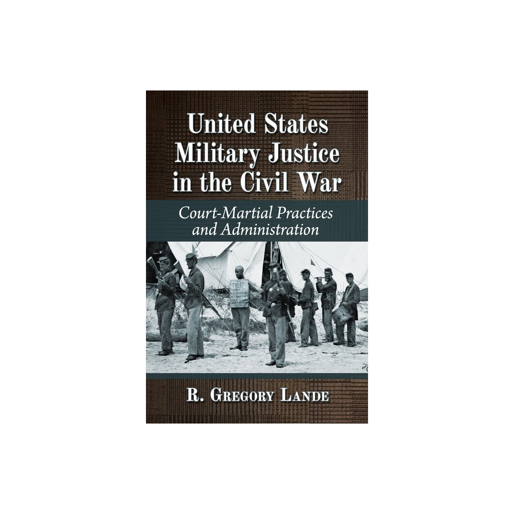 United States Military Justice in the Civil War - by R Gregory Lande (Paperback)