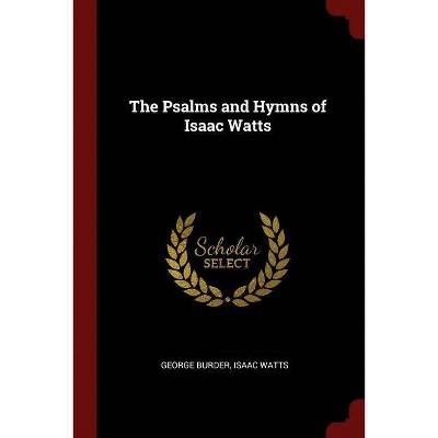 The Psalms and Hymns of Isaac Watts - by  George Burder & Isaac Watts (Paperback)