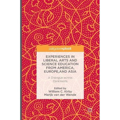 Experiences in Liberal Arts and Science Education from America, Europe, and Asia - by  William C Kirby & Marijk C Van Der Wende (Hardcover)