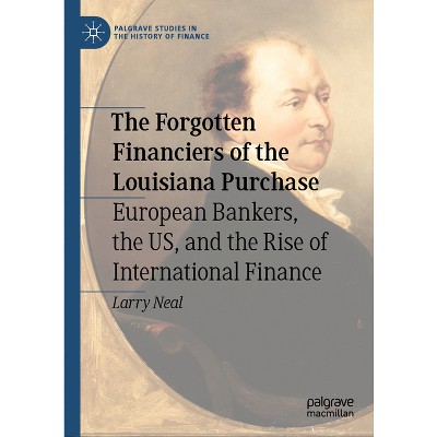 The Forgotten Financiers of the Louisiana Purchase - (Palgrave Studies in the History of Finance) by  Larry Neal (Hardcover)