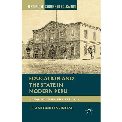 Education and the State in Modern Peru - (Historical Studies in Education) by  G Espinoza (Paperback)