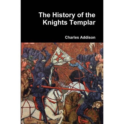 The History of the Knights Templar - by  Charles Addison (Paperback)