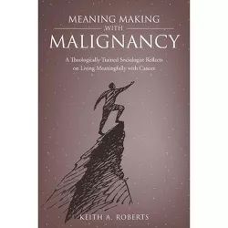 Meaning Making with Malignancy - by  Keith A Roberts (Paperback)