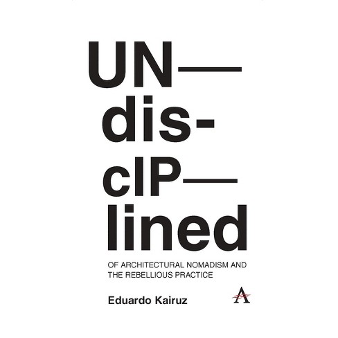 Undisciplined: Of Architectural Nomadism and the Rebellious Practice - by  Eduardo Kairuz (Hardcover) - image 1 of 1