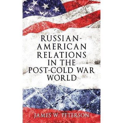 Russian-American Relations in the Post-Cold War World - by  James W Peterson (Hardcover)