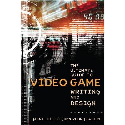 The Ultimate Guide to Video Game Writing and Design - by  Flint Dille & John Zuur Platten (Paperback)