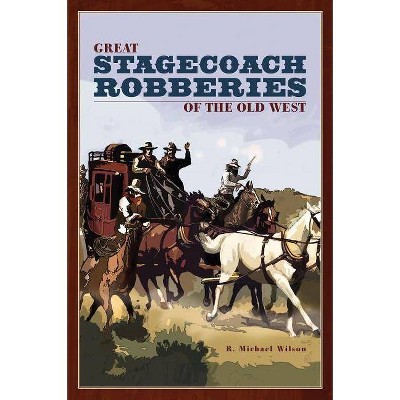 Great Stagecoach Robberies of the Old West, First Edition - by  R Michael Wilson (Paperback)