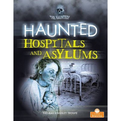 Haunted Hospitals and Asylums - (The Haunted!) by  Thomas Kingsley Troupe (Paperback)