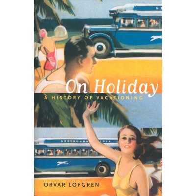 On Holiday - (California Studies in Critical Human Geography) by  Orvar Löfgren (Paperback)
