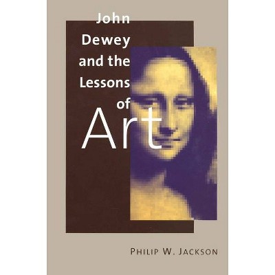 John Dewey and the Lessons of Art - by  Philip W Jackson (Paperback)