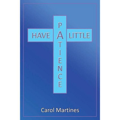 Have a Little Patience - by  Carol Martines (Paperback)