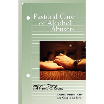 Pastoral Care of Alcohol Abusers - (Creative Pastoral Care and Counseling) by  Andrew J Weaver & Harold G Koenig (Paperback)