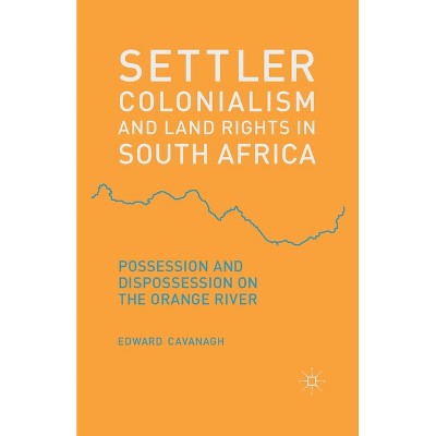 Settler Colonialism and Land Rights in South Africa - by  E Cavanagh (Paperback)