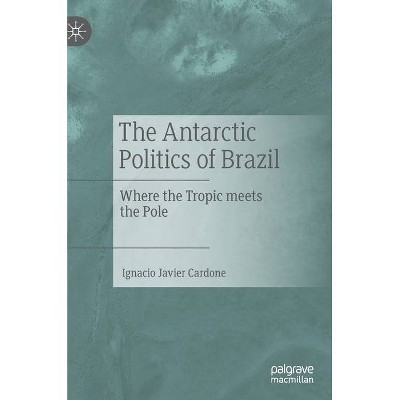 The Antarctic Politics of Brazil - by  Ignacio Javier Cardone (Hardcover)