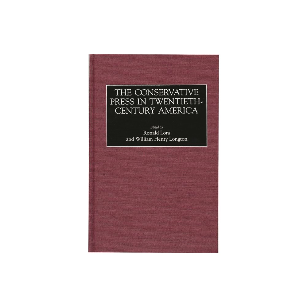 The Conservative Press in Twentieth-Century America - (Historical Guides to the Worlds Periodicals and Newspapers) (Hardcover)