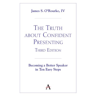 The Truth about Confident Presenting, 3rd Edition - by  James S O'Rourke IV (Paperback)