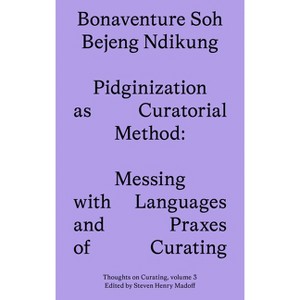Pidginization as Curatorial Method - (Sternberg Press / Thoughts on Curating) by  Bonaventure Soh Beje Ndikung (Paperback) - 1 of 1