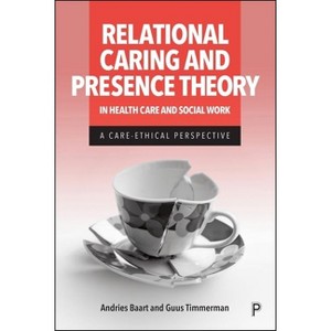 Relational Caring and Presence Theory in Health Care and Social Work - by  Andries Baart & Guus Timmerman (Hardcover) - 1 of 1