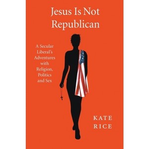 Jesus Is Not Republican - by  Kate Rice (Paperback) - 1 of 1