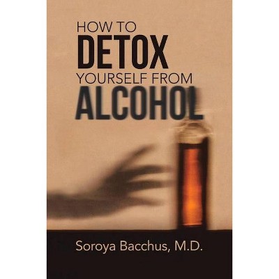 How to Detox Yourself from Alcohol - by  Soroya Bacchus (Paperback)