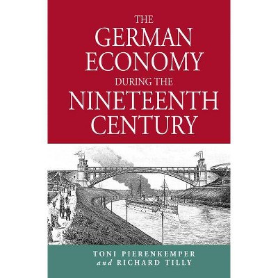 The German Economy During the Nineteenth Century - by  Toni Pierenkemper & Richard Tilly (Paperback)