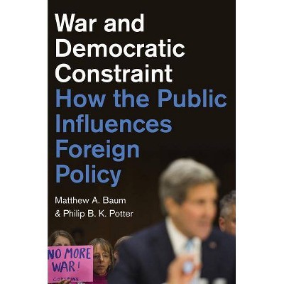 War and Democratic Constraint - by  Matthew A Baum & Philip B K Potter (Paperback)