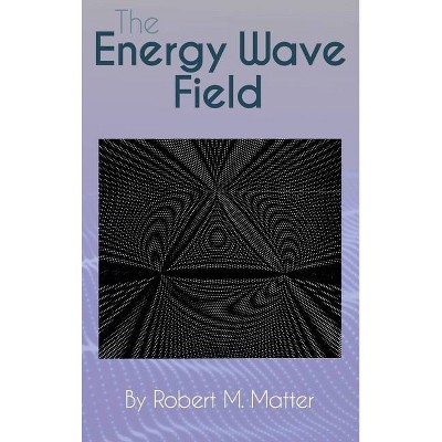 The Energy Wave Field - by  Robert M Matter (Hardcover)