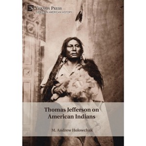 Thomas Jefferson on American Indians - (American History) by  M Andrew Holowchak (Hardcover) - 1 of 1