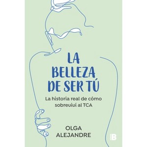 La Belleza de Ser Tú La Historia Real de Cómo Sobreviví Al Tca / The Beauty of Being You: The True Story of How I Overcame an Eating Disorder - 1 of 1