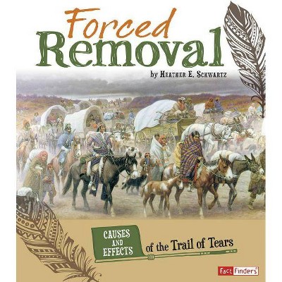 Forced Removal - (Cause and Effect: American Indian History) by  Heather E Schwartz (Paperback)