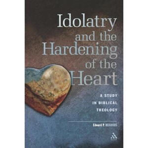 Idolatry and the Hardening of the Heart - by  Edward P Meadors (Paperback) - 1 of 1