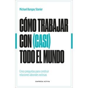 Como Trabajar Con (Casi) Todo El Mundo - by  Michael Bungay Stanier (Paperback) - 1 of 1