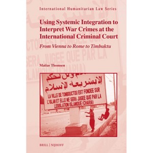 Using Systemic Integration to Interpret War Crimes at the International Criminal Court - (International Humanitarian Law) by  Matias Thomsen - 1 of 1