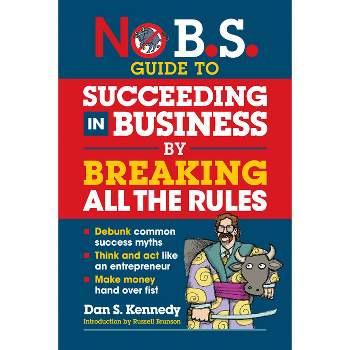 No B.S. Guide to Succeeding in Business by Breaking All the Rules - by  Dan S Kennedy (Paperback)