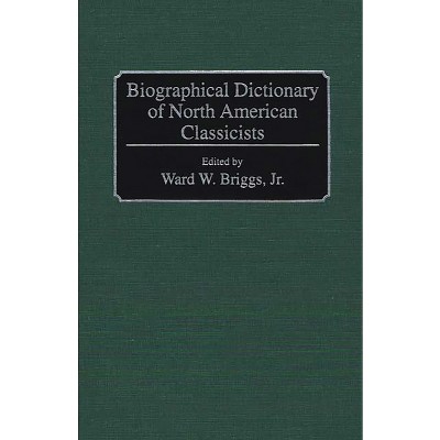 Biographical Dictionary of North American Classicists - by  Ward W Briggs (Hardcover)