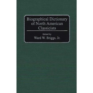 Biographical Dictionary of North American Classicists - by  Ward W Briggs (Hardcover) - 1 of 1