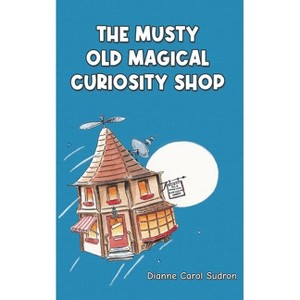 The Musty Old Magical Curiosity Shop - by  Dianne Carol Sudron (Paperback) - 1 of 1