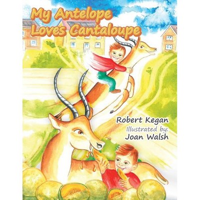 My Antelope Loves Cantaloupe - by  Robert Kegan (Paperback)