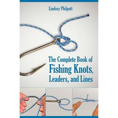 Complete Book of Fishing Knots, Leaders, and Lines - by  Lindsey Philpott (Paperback)