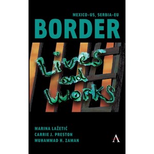 Mexico-Us, Serbia-EU Border Lives and Works - by  Marina Lazetic & Carrie Preston & Muhammad Zaman (Hardcover) - 1 of 1
