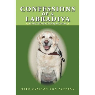 Confessions of a Labradiva - by  Mark Carlson & Saffron (Paperback)