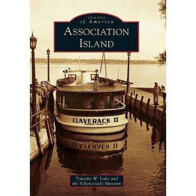 Association Island - (Images of America (Arcadia Publishing)) by  Timothy W Lake & The Schenectady Museum (Paperback)