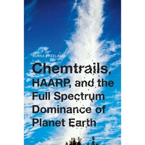 Chemtrails, HAARP, and the Full Spectrum Dominance of Planet Earth - by  Elana Freeland (Paperback) - 1 of 1