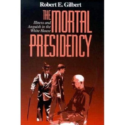 The Mortal Presidency - 2nd Edition by  Robert E Gilbert (Hardcover)