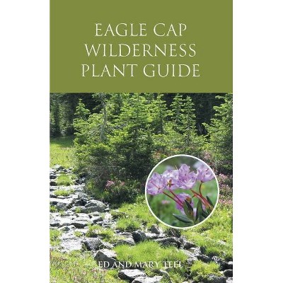 Eagle Cap Wilderness Plant Guide - by  Ed Teel & Mary Teel (Paperback)